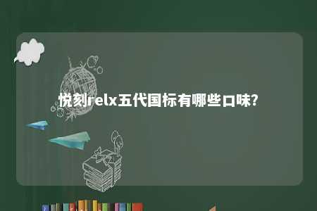 悦刻relx五代国标有哪些口味	？ 